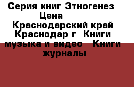 Серия книг Этногенез › Цена ­ 150 - Краснодарский край, Краснодар г. Книги, музыка и видео » Книги, журналы   . Краснодарский край,Краснодар г.